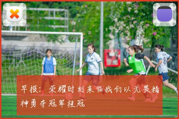 早报：荣耀时刻来临我们以无畏精神勇夺冠军桂冠