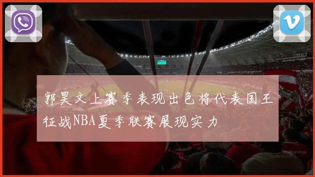 郭昊文上赛季表现出色将代表国王征战NBA夏季联赛展现实力