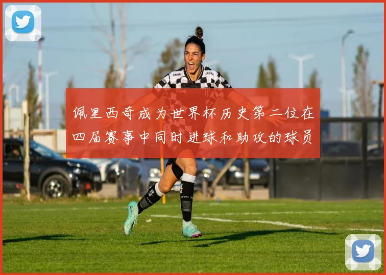 佩里西奇成为世界杯历史第二位在四届赛事中同时进球和助攻的球员仅次于梅西