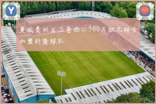 曼城青训后卫普西以500万欧元转会加盟科隆球队