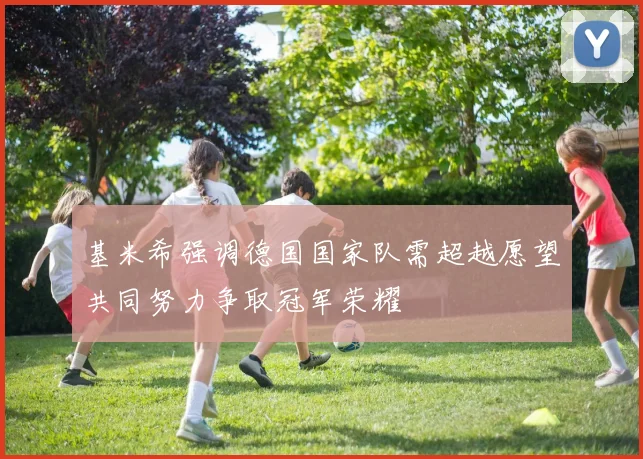 基米希强调德国国家队需超越愿望共同努力争取冠军荣耀