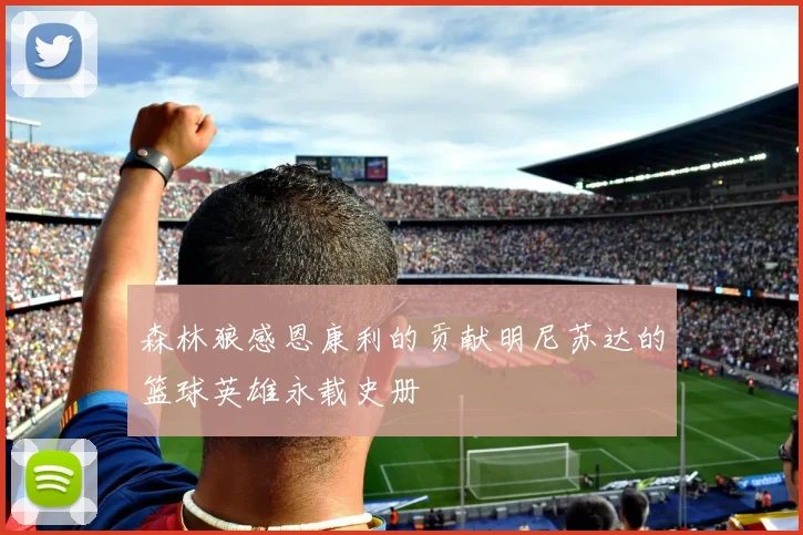 森林狼感恩康利的贡献明尼苏达的篮球英雄永载史册