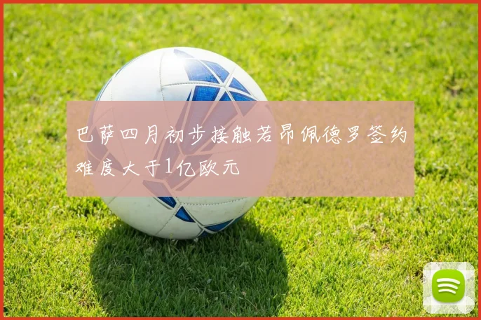 巴萨四月初步接触若昂佩德罗签约难度大于1亿欧元